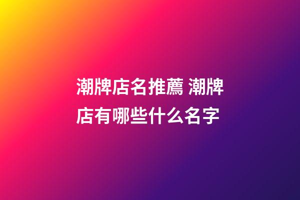 潮牌店名推薦 潮牌店有哪些什么名字-第1張-店鋪起名-玄機派